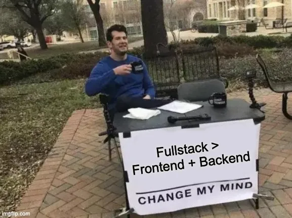 Change My Mind meme: A person sitting at a table outdoors with a sign in front of them that reads 'Fullstack > Frontend/Backend